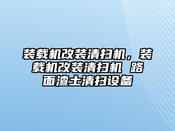 裝載機改裝清掃機，裝載機改裝清掃機 路面渣土清掃設備