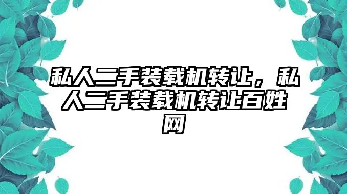 私人二手裝載機轉(zhuǎn)讓，私人二手裝載機轉(zhuǎn)讓百姓網(wǎng)