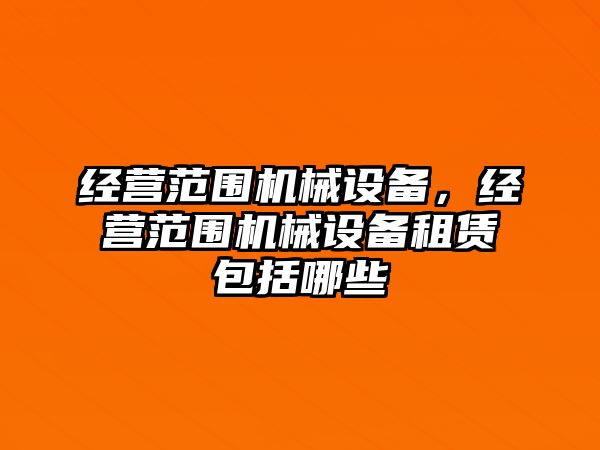 經(jīng)營(yíng)范圍機(jī)械設(shè)備，經(jīng)營(yíng)范圍機(jī)械設(shè)備租賃包括哪些