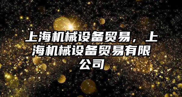 上海機械設備貿(mào)易，上海機械設備貿(mào)易有限公司