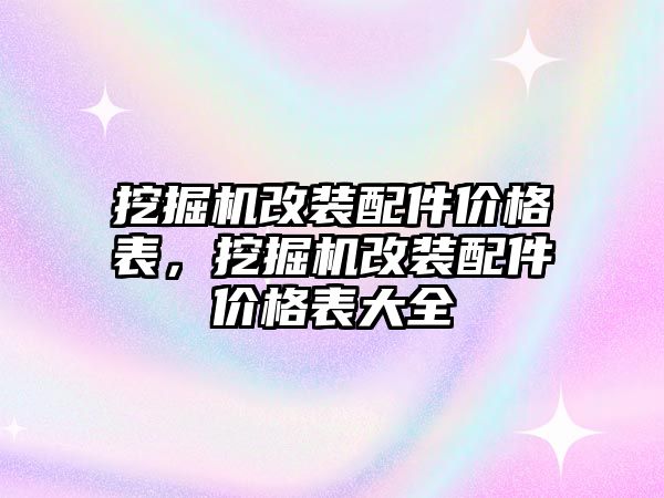 挖掘機(jī)改裝配件價格表，挖掘機(jī)改裝配件價格表大全