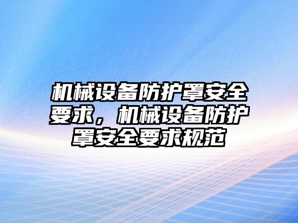 機械設(shè)備防護罩安全要求，機械設(shè)備防護罩安全要求規(guī)范