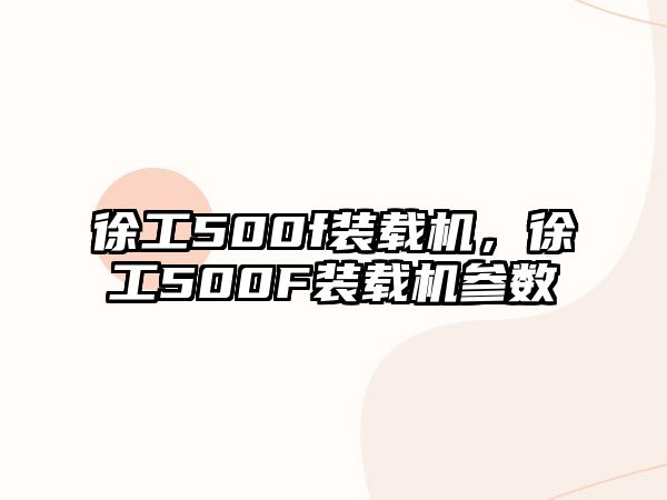 徐工500f裝載機，徐工500F裝載機參數(shù)