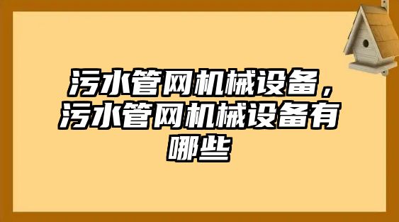 污水管網(wǎng)機械設(shè)備，污水管網(wǎng)機械設(shè)備有哪些