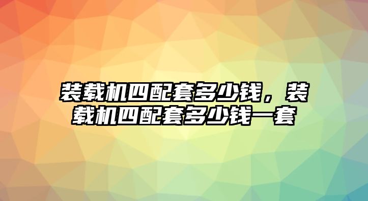 裝載機(jī)四配套多少錢，裝載機(jī)四配套多少錢一套