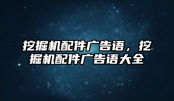 挖掘機配件廣告語，挖掘機配件廣告語大全