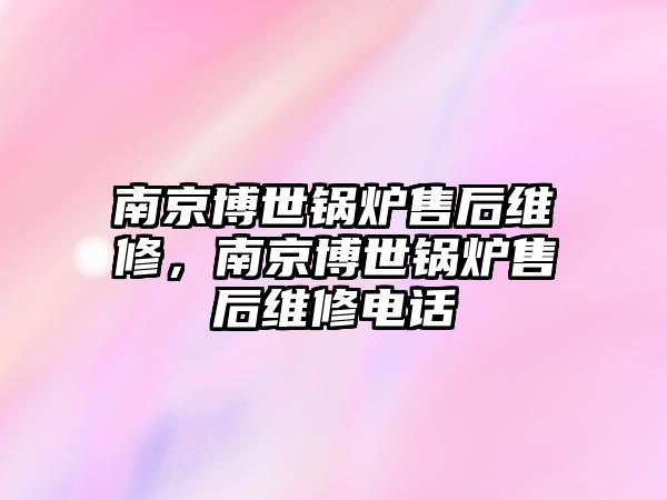 南京博世鍋爐售后維修，南京博世鍋爐售后維修電話