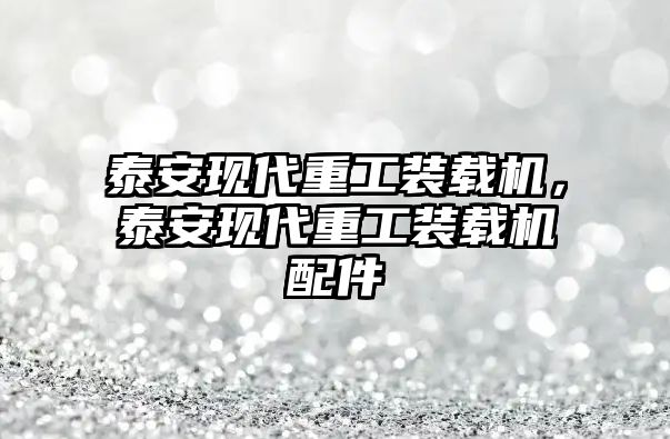 泰安現(xiàn)代重工裝載機，泰安現(xiàn)代重工裝載機配件