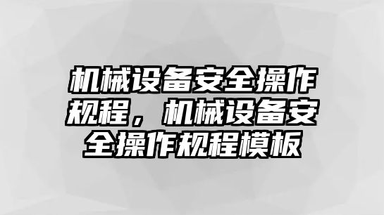 機械設(shè)備安全操作規(guī)程，機械設(shè)備安全操作規(guī)程模板