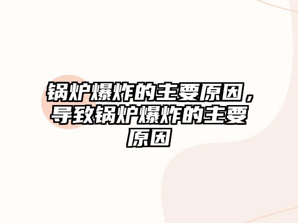 鍋爐爆炸的主要原因，導(dǎo)致鍋爐爆炸的主要原因