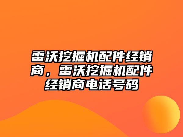 雷沃挖掘機配件經(jīng)銷商，雷沃挖掘機配件經(jīng)銷商電話號碼