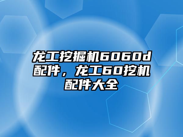 龍工挖掘機(jī)6060d配件，龍工60挖機(jī)配件大全