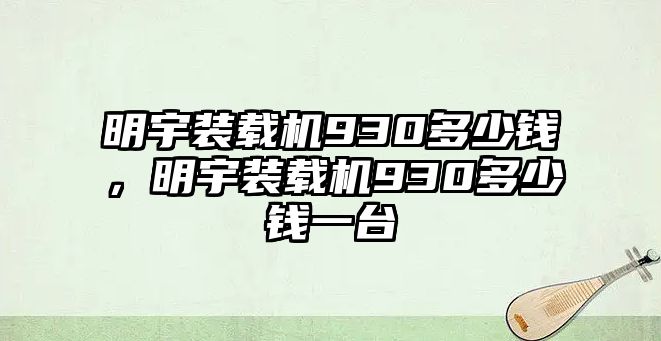 明宇裝載機930多少錢，明宇裝載機930多少錢一臺