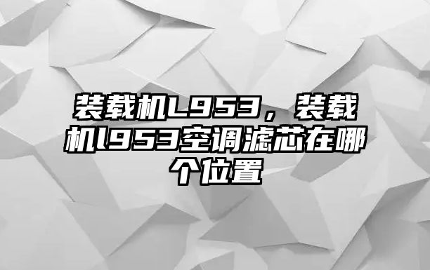 裝載機(jī)L953，裝載機(jī)l953空調(diào)濾芯在哪個位置