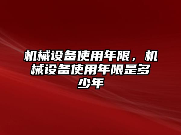 機(jī)械設(shè)備使用年限，機(jī)械設(shè)備使用年限是多少年