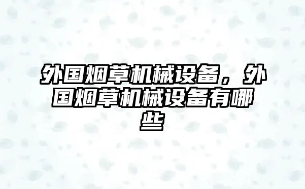 外國(guó)煙草機(jī)械設(shè)備，外國(guó)煙草機(jī)械設(shè)備有哪些