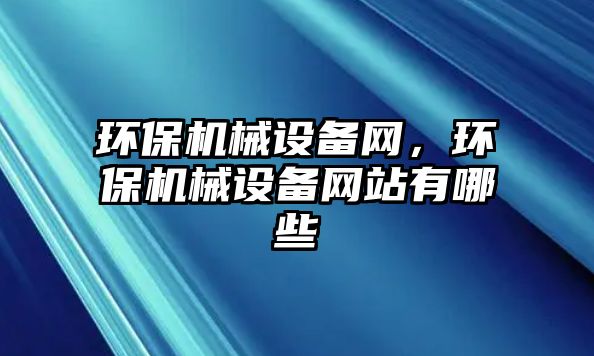 環(huán)保機械設(shè)備網(wǎng)，環(huán)保機械設(shè)備網(wǎng)站有哪些