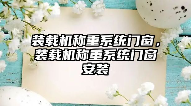 裝載機稱重系統(tǒng)門窗，裝載機稱重系統(tǒng)門窗安裝