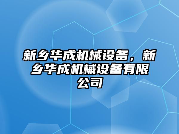 新鄉(xiāng)華成機械設(shè)備，新鄉(xiāng)華成機械設(shè)備有限公司