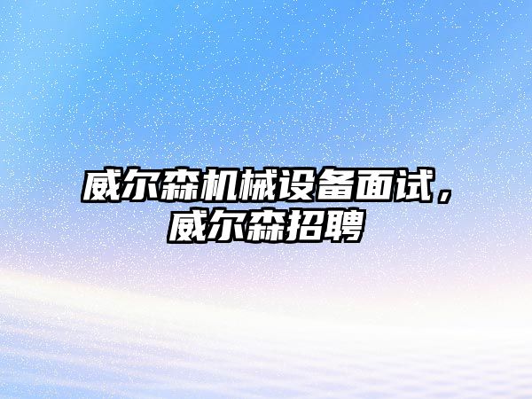 威爾森機械設備面試，威爾森招聘