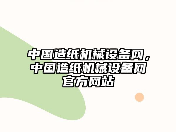 中國(guó)造紙機(jī)械設(shè)備網(wǎng)，中國(guó)造紙機(jī)械設(shè)備網(wǎng)官方網(wǎng)站