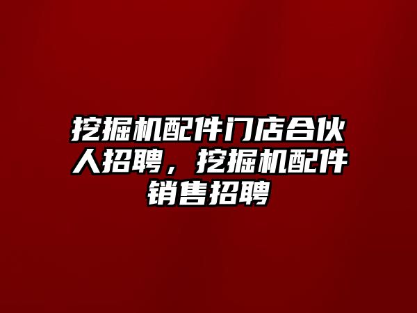 挖掘機配件門店合伙人招聘，挖掘機配件銷售招聘