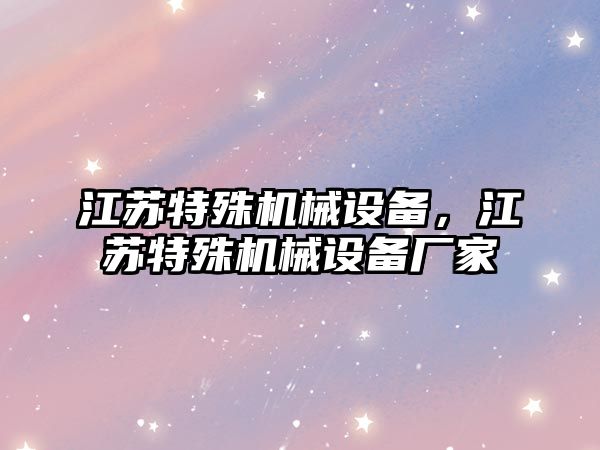 江蘇特殊機械設(shè)備，江蘇特殊機械設(shè)備廠家