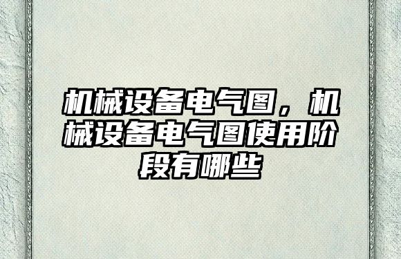 機(jī)械設(shè)備電氣圖，機(jī)械設(shè)備電氣圖使用階段有哪些