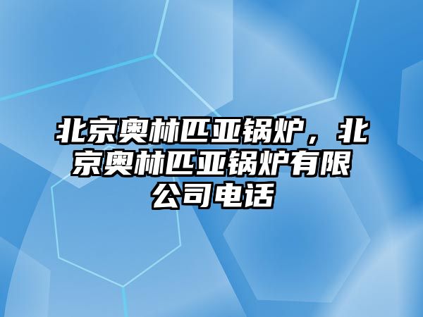 北京奧林匹亞鍋爐，北京奧林匹亞鍋爐有限公司電話