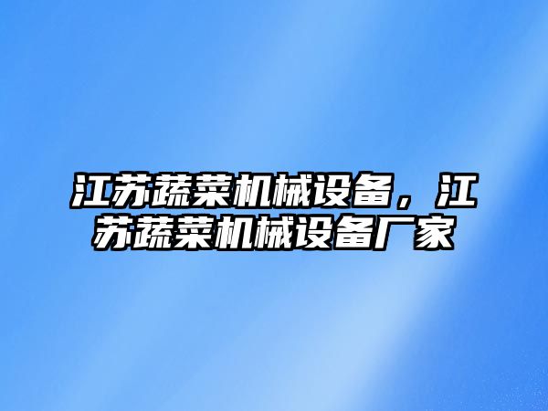 江蘇蔬菜機械設(shè)備，江蘇蔬菜機械設(shè)備廠家