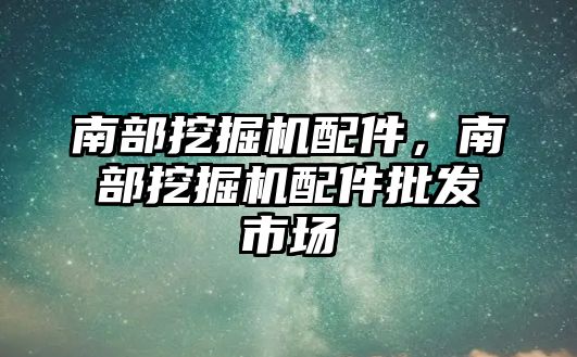 南部挖掘機配件，南部挖掘機配件批發(fā)市場