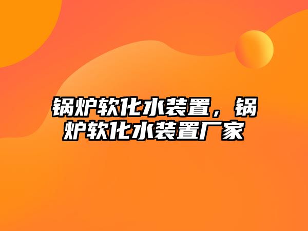 鍋爐軟化水裝置，鍋爐軟化水裝置廠家