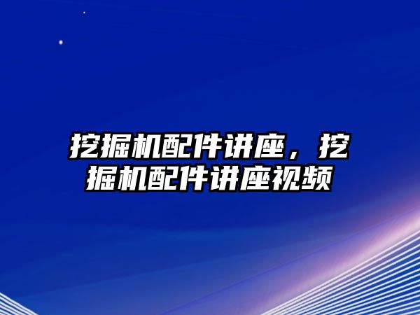 挖掘機(jī)配件講座，挖掘機(jī)配件講座視頻