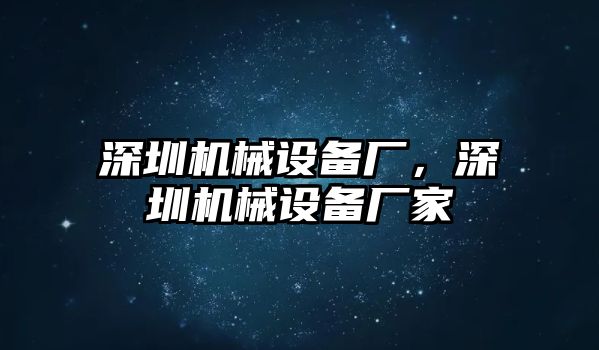 深圳機械設(shè)備廠，深圳機械設(shè)備廠家