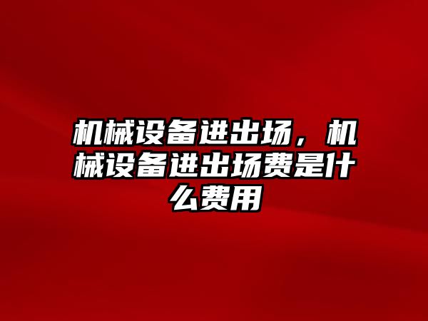 機械設(shè)備進出場，機械設(shè)備進出場費是什么費用