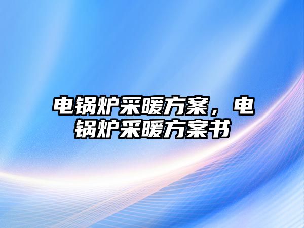 電鍋爐采暖方案，電鍋爐采暖方案書