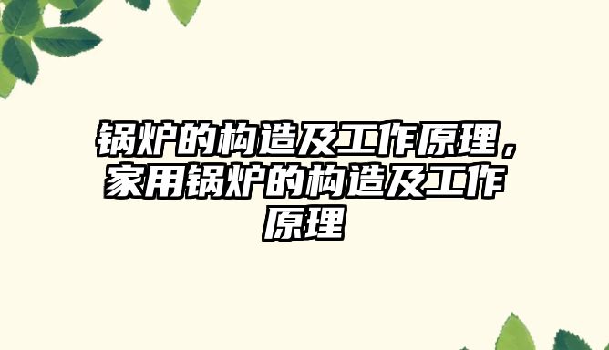 鍋爐的構(gòu)造及工作原理，家用鍋爐的構(gòu)造及工作原理