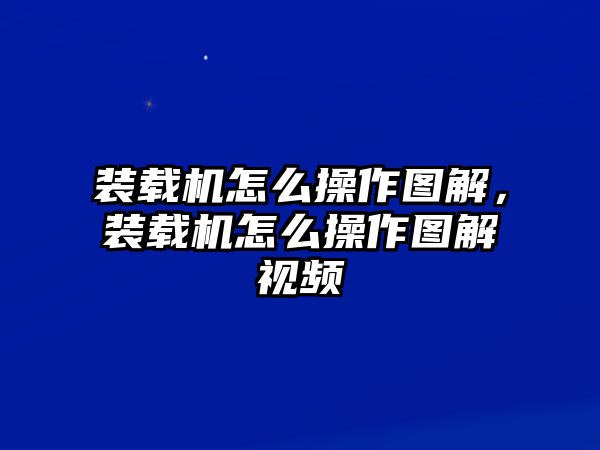 裝載機(jī)怎么操作圖解，裝載機(jī)怎么操作圖解視頻