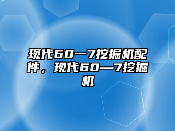 現(xiàn)代60一7挖掘機(jī)配件，現(xiàn)代60—7挖掘機(jī)