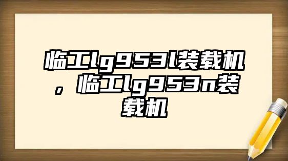 臨工lg953l裝載機，臨工lg953n裝載機