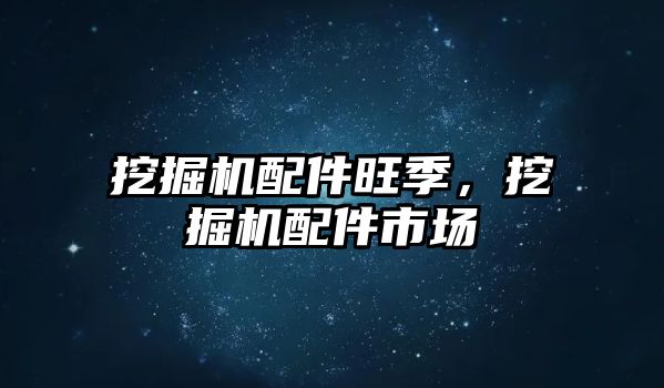 挖掘機配件旺季，挖掘機配件市場