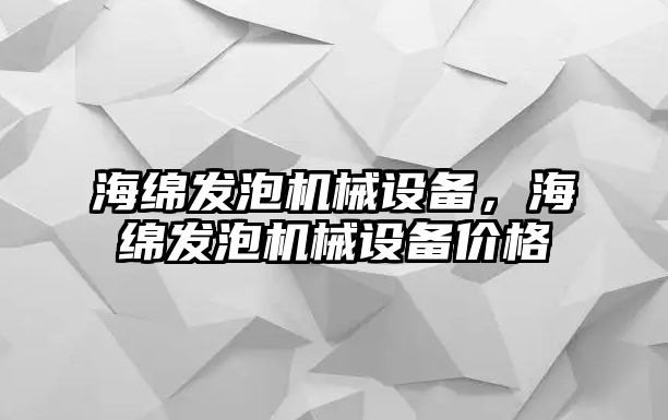 海綿發(fā)泡機(jī)械設(shè)備，海綿發(fā)泡機(jī)械設(shè)備價(jià)格