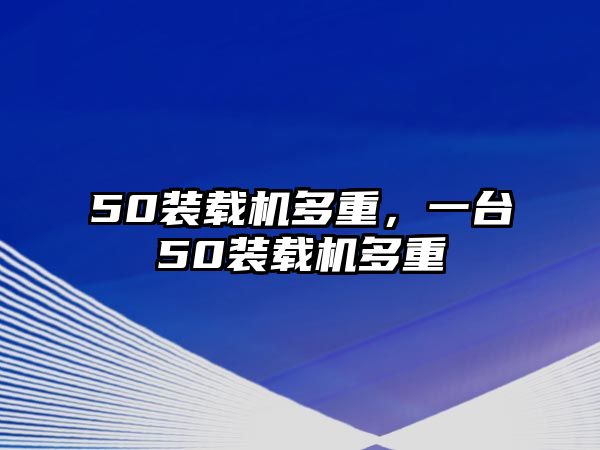 50裝載機(jī)多重，一臺50裝載機(jī)多重