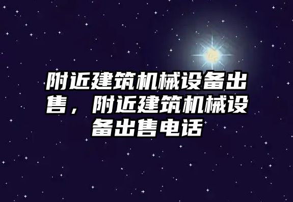 附近建筑機(jī)械設(shè)備出售，附近建筑機(jī)械設(shè)備出售電話