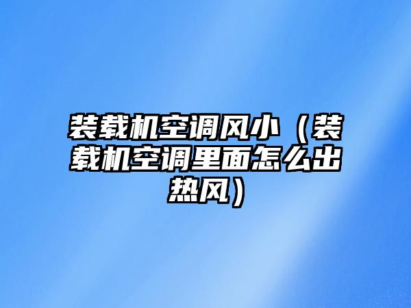 裝載機(jī)空調(diào)風(fēng)?。ㄑb載機(jī)空調(diào)里面怎么出熱風(fēng)）