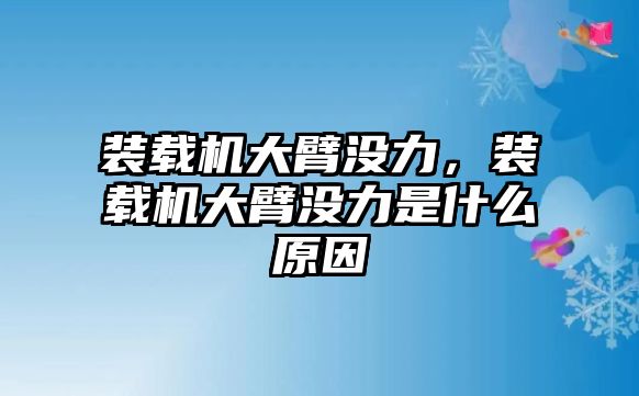 裝載機(jī)大臂沒力，裝載機(jī)大臂沒力是什么原因