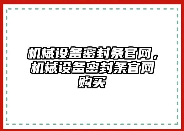 機(jī)械設(shè)備密封條官網(wǎng)，機(jī)械設(shè)備密封條官網(wǎng)購買