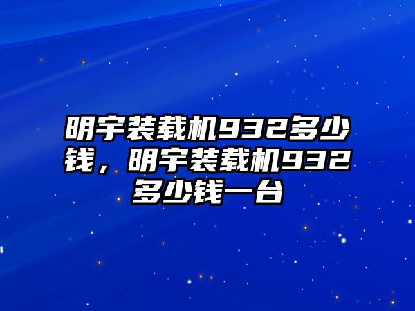 明宇裝載機932多少錢，明宇裝載機932多少錢一臺