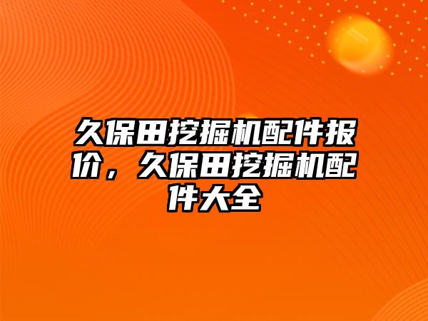 久保田挖掘機配件報價，久保田挖掘機配件大全