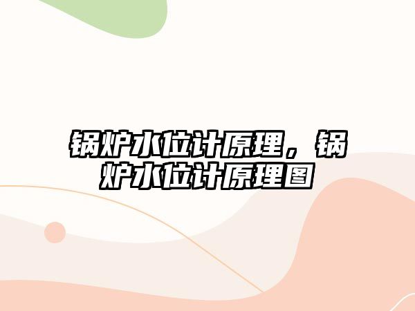 鍋爐水位計原理，鍋爐水位計原理圖